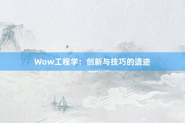 Wow工程学：创新与技巧的遗迹