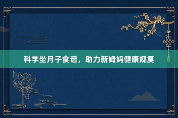 科学坐月子食谱，助力新姆妈健康规复