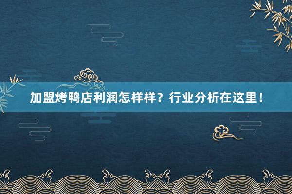 加盟烤鸭店利润怎样样？行业分析在这里！