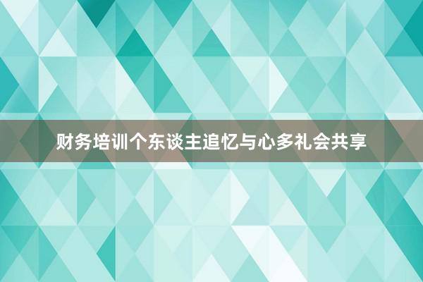 财务培训个东谈主追忆与心多礼会共享